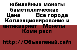 юбилейные монеты биметаллические  › Цена ­ 50 - Все города Коллекционирование и антиквариат » Монеты   . Коми респ.